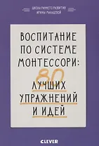 Воспитание по системе Монтессори: 80 лучших упражнений и идей
