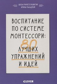 Воспитание по системе Монтессори: 80 лучших упражнений и идей