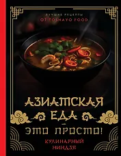 Азиатская еда – это просто! Кулинарный ниндзя. Лучшие рецепты от TOSHAYO FOOD