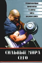 Сильные мира сего: тренировочные программы, упражнения и диеты звезд бодибилдинга