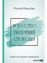 Искусство внутренней свободы: Живи по своим правилам