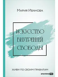 Искусство внутренней свободы: Живи по своим правилам