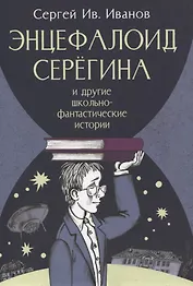 Энцефалоид Серёгина и другие школьные-фантастические истории