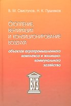 Отопление, вентиляция и кондиционирование воздуха объектов агропромышленного комплекса и жилищно-коммунального хозяйства: учебник. 4 -е изд.