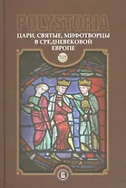 Polistoria. Цари, святые, мифотворцы в средневековой Европе
