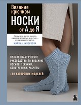 Вязание крючком. НОСКИ от А до Я. Полное практическое руководство по вязанию носков: техники, конструкции, расчеты