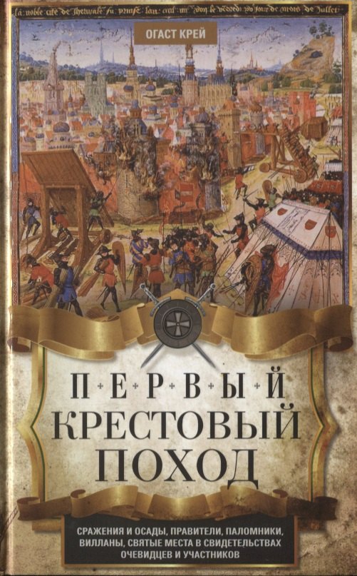 

Первый крестовый поход. Сражения и осады, правители, паломники и вилланы, святые места в свидетельствах очевидцев и участников