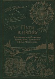 Пути в избах. Трикнижие о шабловском праведнике, художнике Ефиме Честнякове