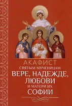 Акафист святым мученицам Вере, Надежде, Любови и матери их Софии