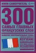 300 самых главных французских слов: Мини-самоучитель