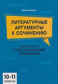 Подготовка к ЕГЭ и итоговому сочинению. 10-11 классы. Литературные аргументы к сочинению