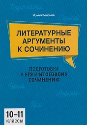 Литературные аргументы к сочинению: подготовка к ЕГЭ и итоговому сочинению: 10-11 классы