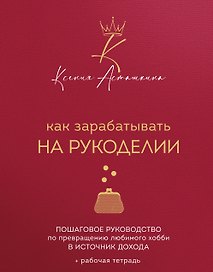 Как зарабатывать на рукоделии. Пошаговое руководство по превращению любимого хобби в источник дохода