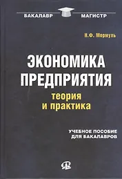 Экономика предприятия: теория и практика: учеб. пособие для бакалавров