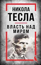 Никола Тесла. Власть над миром