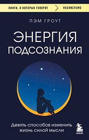 Энергия подсознания. Девять способов изменить жизнь силой мысли