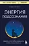 Энергия подсознания. Девять способов изменить жизнь силой мысли - 0
