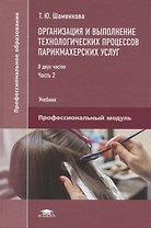 Организация и выполнение технологических процессов парикмахерских услуг В 2 ч. Ч.2 (ПО) Шаменкова (Ф