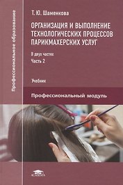 Организация и выполнение технологических процессов парикмахерских услуг В 2 ч. Ч.2 (ПО) Шаменкова (Ф