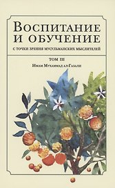 Воспитание и обучение с точки зрения мусульманских мыслителей. Имам Мухаммад ал-Газали. Том 3
