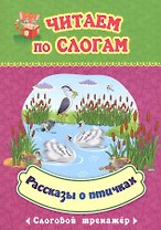 Читаем по слогам. Рассказы о птичках. Слоговой тренажер