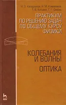 Практикум по решению задач по общему курсу физики. Колебания и волны. Оптика. Учебн. пос. 1-е изд.
