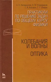 Практикум по решению задач по общему курсу физики. Колебания и волны. Оптика. Учебн. пос. 1-е изд.