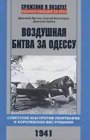Воздушная битва за Одессу. Советские асы против люфтваффе и королевских ВВС Румынии. 1941
