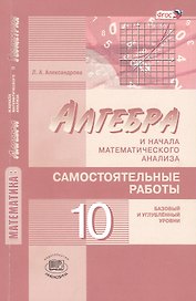 Математика: алгебра и начала математического анализа, геометрия. 10 класс. Самостоятельные работы для учащихся (базовый и углублённый уровни) 2 -е изд