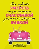 Умереть счастливой бабкой: как создать жизнь, которую захочется повторить