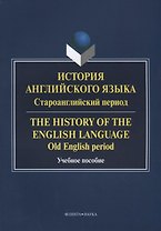 История английского языка. Староанглийский период / The History of the English Language. Old English period. Учебное пособие