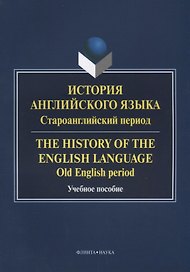 История английского языка. Староанглийский период / The History of the English Language. Old English period. Учебное пособие