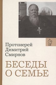 Беседы о семье. Протоиерей Димитрий Смирнов