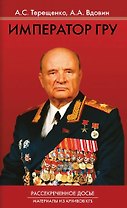 Император ГРУ. Рассекреченное досье. Материалы из архивов КГБ