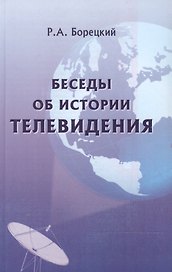Беседы об истории телевидения. Лекции, прочитанные на факультете журналистики МГУ. Издание второе, дополненное