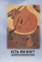 Есть ли Бог? Человек в поисках Бога. Введение в философское богословие