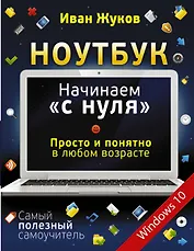 Ноутбук. Начинаем "с нуля". Просто и понятно в любом возрасте