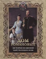 Дом Романовых. Истории из жизни царствующих особ