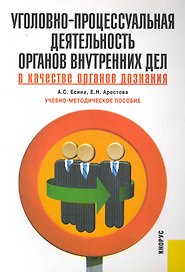 Уголовно-процессуальная деятельность органов внутренних дел в качестве органов дознания: учебно-методическое пособие