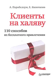 Клиенты на халяву. 110 способов их бесплатного привлечения.
