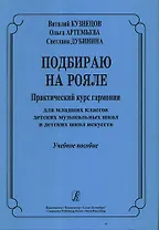 Подбираю на рояле Практический  курс гармонии для младших классов детских музыкальных школ и детских школ искусств Учебное пособие