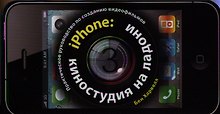 iPhone: киностудия на ладони. Практическое руководство по созданию видеофильмов