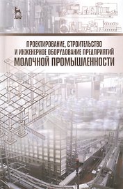 Проектирование, строительство и инженерное оборудование предприятий молочной промышленности: Учебное пособие