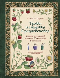 Травы и снадобья Средневековья. Травник легендарной монахини Хильдегарды Бингенской. Иллюстрированный справочник