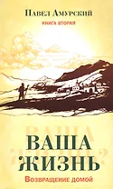 Ваша жизнь. Возвращение домой. Книга вторая.