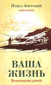 Ваша жизнь. Возвращение домой. Книга вторая.
