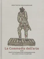 La Commedia dell`arte или Театр итальянских комедиантов XVI, XVII и XVIII столетий