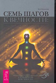 Семь шагов к Вечности: уникальная система исцеления и долголетия.