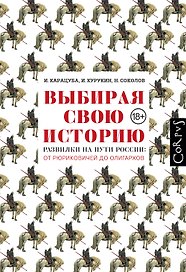 Выбирая свою историю. Развилки на пути России: от Рюриковичей до олигархов