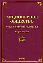 АКЦИОНЕРНОЕ ОБЩЕСТВО: ОСНОВЫ ПРАВОВОГО ПОЛОЖЕНИЯ. Второе издание, с изменениями и дополнениями